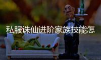 私服诛仙进阶家族技能怎么升