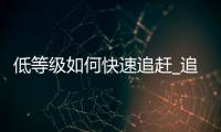 低等级如何快速追赶_追赶机制解析