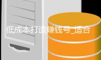 低成本打造赚钱号_适合平民的搬砖职业