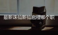 最新诛仙新仙启程哪个职业厉害