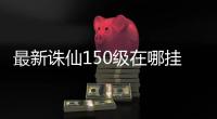 最新诛仙150级在哪挂金