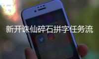 新开诛仙碎石拼字任务流程是什么