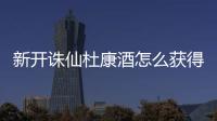 新开诛仙杜康酒怎么获得